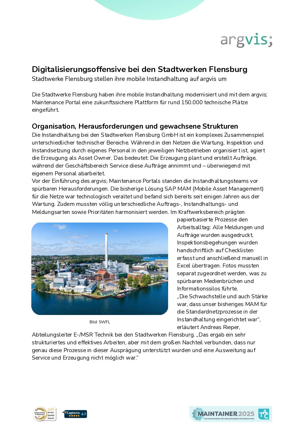 Anwenderbericht [pdf] argvis; 
Die Stadtwerke Flensburg haben ihre mobile Instandhaltung modernisiert und mit dem argvis; Maintenance Portal eine zukunftssichere Plattform für rund 150.000 technische Plätze eingeführt.